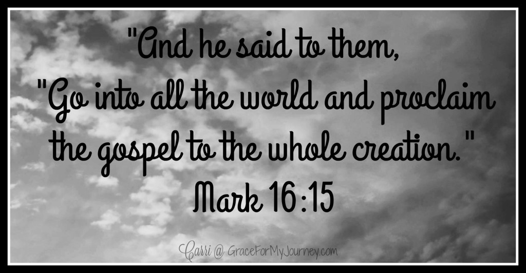 And he said to them, "Go into all the world and proclaim the gospel to the whole creation." Mark 16:15 gospel | salvation | missionary | command | faith | Jesus 